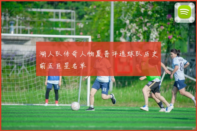 湖人队传奇人物夏普评选球队历史前五巨星名单