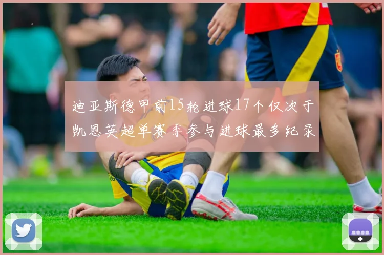 迪亚斯德甲前15轮进球17个仅次于凯恩英超单赛季参与进球最多纪录为18个