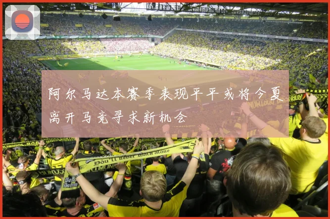 阿尔马达本赛季表现平平或将今夏离开马竞寻求新机会