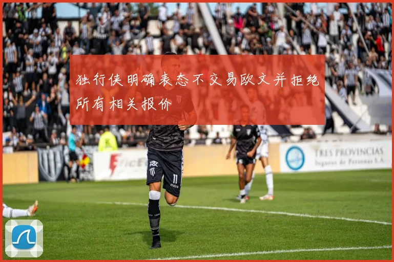 独行侠明确表态不交易欧文并拒绝所有相关报价