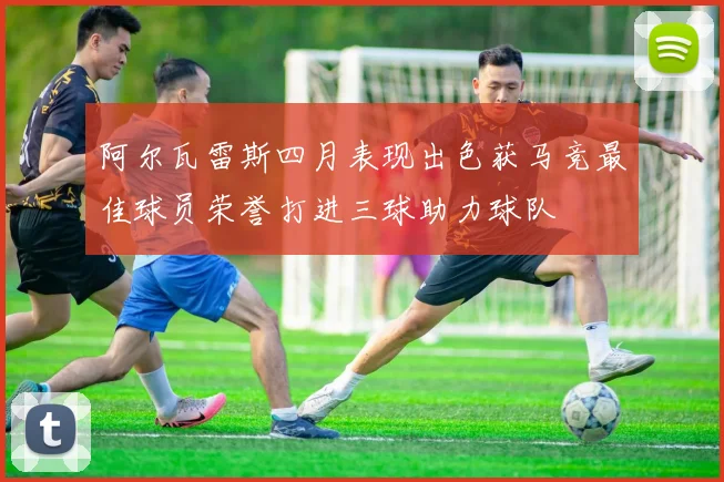 阿尔瓦雷斯四月表现出色获马竞最佳球员荣誉打进三球助力球队