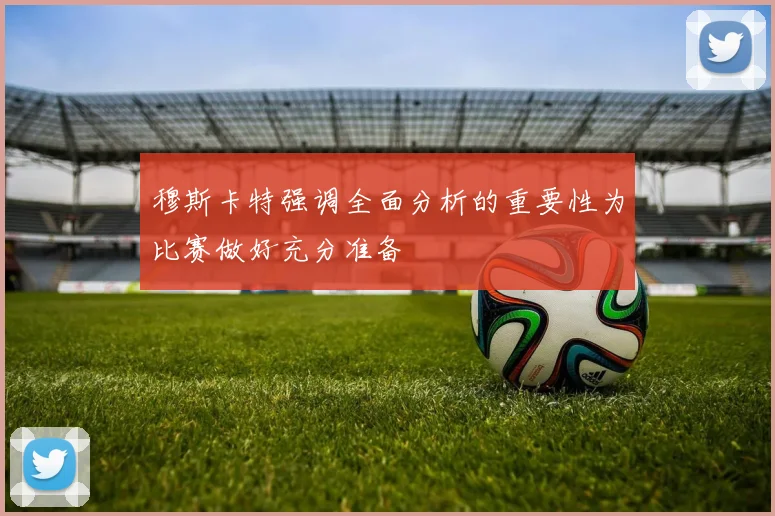 穆斯卡特强调全面分析的重要性为比赛做好充分准备